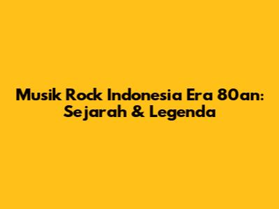 Musik Rock Indonesia Era 80an: Sejarah & Legenda