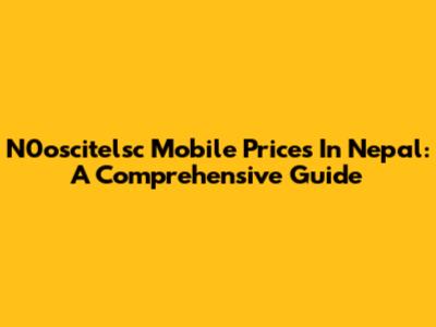N0oscitelsc Mobile Prices In Nepal: A Comprehensive Guide