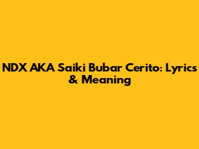 NDX AKA Saiki Bubar Cerito: Lyrics & Meaning