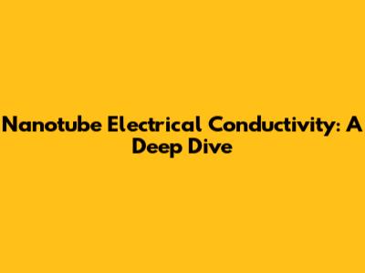 Nanotube Electrical Conductivity: A Deep Dive