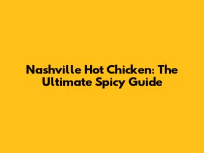 Nashville Hot Chicken: The Ultimate Spicy Guide