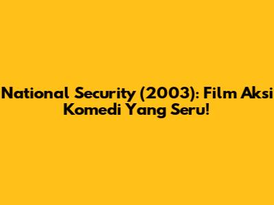 National Security (2003): Film Aksi Komedi Yang Seru!