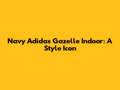 Navy Adidas Gazelle Indoor: A Style Icon