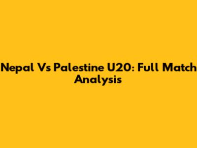 Nepal Vs Palestine U20: Full Match Analysis