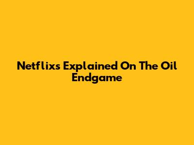 Netflix's 'Explained' On The Oil Endgame