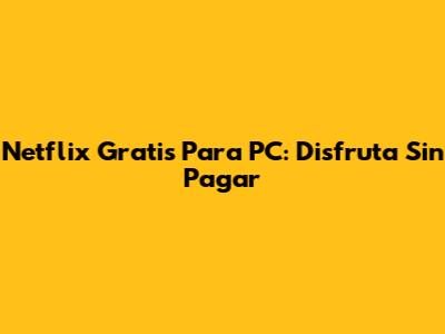 Netflix Gratis Para PC: Disfruta Sin Pagar
