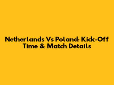 Netherlands Vs Poland: Kick-Off Time & Match Details