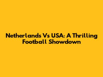 Netherlands Vs USA: A Thrilling Football Showdown