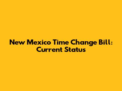 New Mexico Time Change Bill: Current Status
