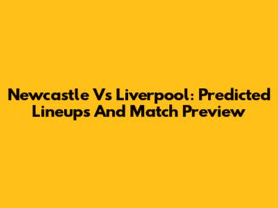 Newcastle Vs Liverpool: Predicted Lineups And Match Preview