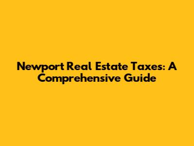 Newport Real Estate Taxes: A Comprehensive Guide