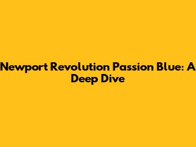 Newport Revolution Passion Blue: A Deep Dive