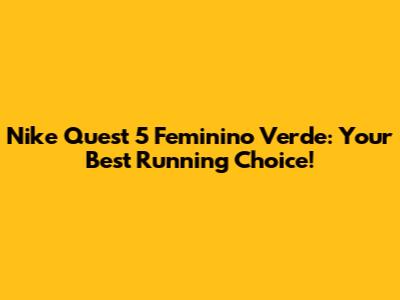 Nike Quest 5 Feminino Verde: Your Best Running Choice!