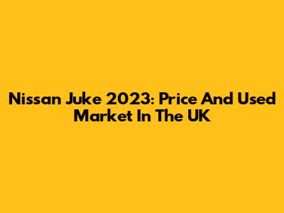 Nissan Juke 2023: Price And Used Market In The UK
