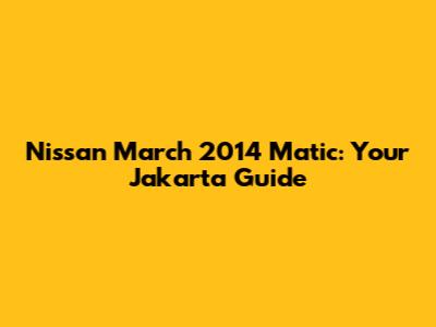 Nissan March 2014 Matic: Your Jakarta Guide