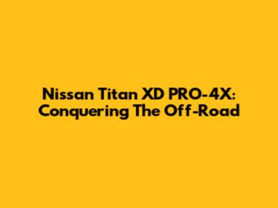 Nissan Titan XD PRO-4X: Conquering The Off-Road