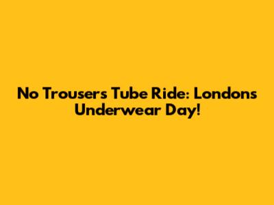 No Trousers Tube Ride: London's Underwear Day!