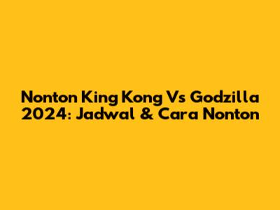 Nonton King Kong Vs Godzilla 2024: Jadwal & Cara Nonton