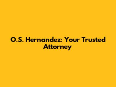 O.S. Hernandez: Your Trusted Attorney