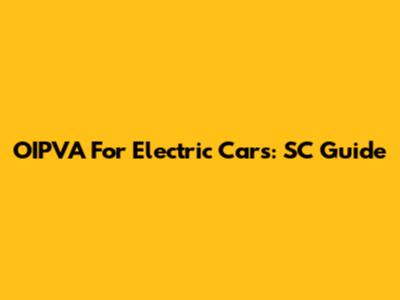 OIPVA For Electric Cars: SC Guide