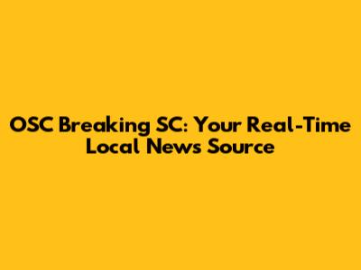 OSC Breaking SC: Your Real-Time Local News Source