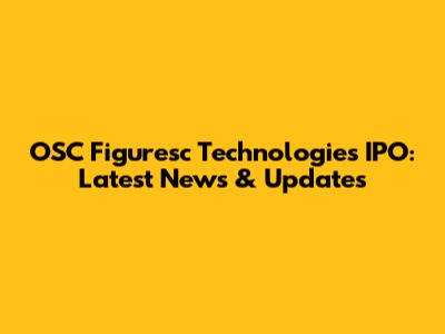 OSC Figuresc Technologies IPO: Latest News & Updates