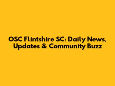 OSC Flintshire SC: Daily News, Updates & Community Buzz