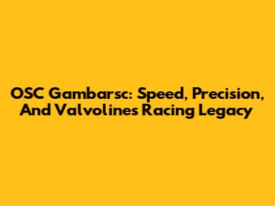 OSC Gambarsc: Speed, Precision, And Valvoline's Racing Legacy