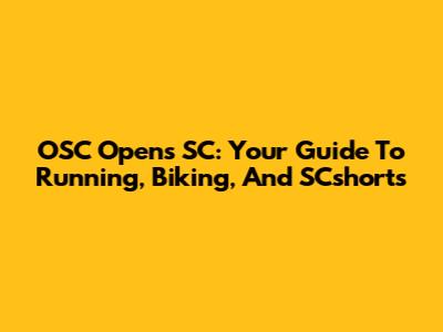 OSC Opens SC: Your Guide To Running, Biking, And SCshorts