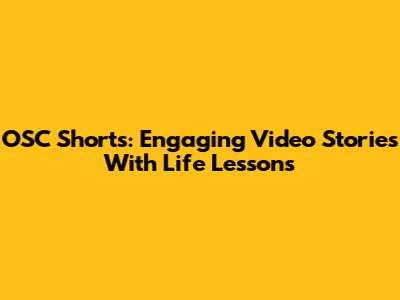 OSC Shorts: Engaging Video Stories With Life Lessons