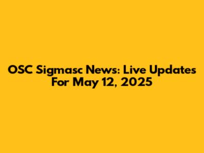 OSC Sigmasc News: Live Updates For May 12, 2025
