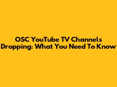 OSC YouTube TV Channels Dropping: What You Need To Know