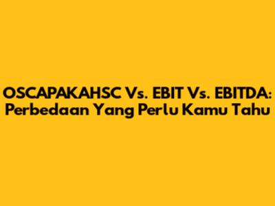 OSCAPAKAHSC Vs. EBIT Vs. EBITDA: Perbedaan Yang Perlu Kamu Tahu