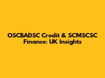 OSCBADSC Credit & SCMSCSC Finance: UK Insights