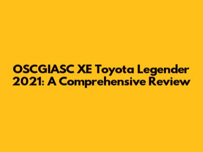 OSCGIASC XE Toyota Legender 2021: A Comprehensive Review