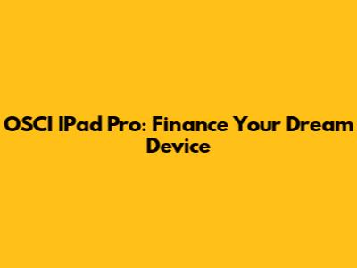 OSCI IPad Pro: Finance Your Dream Device