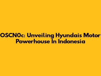 OSCN0c: Unveiling Hyundai's Motor Powerhouse In Indonesia