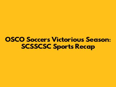 OSCO Soccer's Victorious Season: SCSSCSC Sports Recap