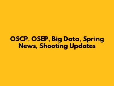 OSCP, OSEP, Big Data, Spring News, Shooting Updates