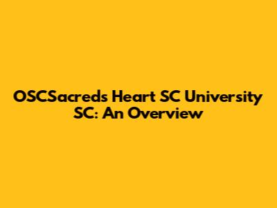 OSCSacreds Heart SC University SC: An Overview
