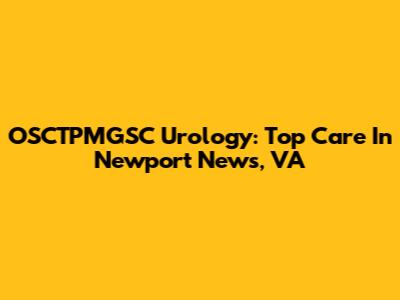OSCTPMGSC Urology: Top Care In Newport News, VA