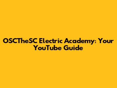 OSCTheSC Electric Academy: Your YouTube Guide