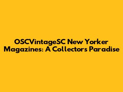 OSCVintageSC New Yorker Magazines: A Collector's Paradise