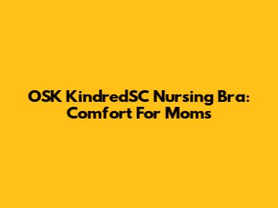 OSK KindredSC Nursing Bra: Comfort For Moms