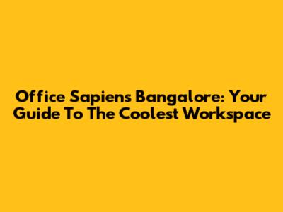 Office Sapiens Bangalore: Your Guide To The Coolest Workspace