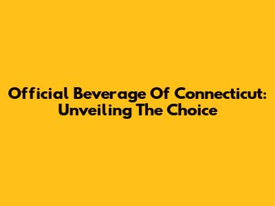 Official Beverage Of Connecticut: Unveiling The Choice