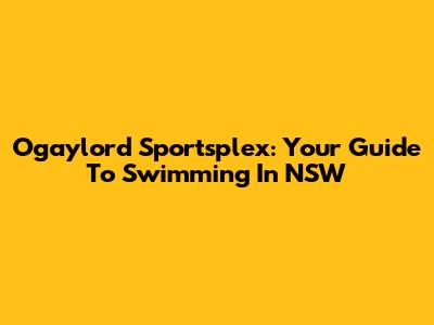 Ogaylord Sportsplex: Your Guide To Swimming In NSW