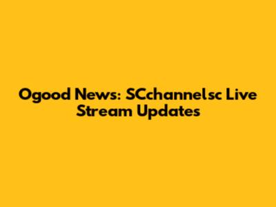Ogood News: SCchannelsc Live Stream Updates