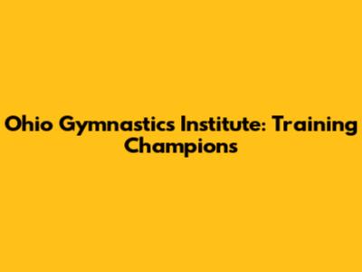 Ohio Gymnastics Institute: Training Champions
