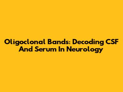 Oligoclonal Bands: Decoding CSF And Serum In Neurology